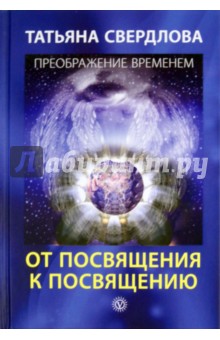 Свердлова Татьяна Александровна: От посвящения к посвящению. Послание идущему, или Как попр., получить и принять Божественную Помощь