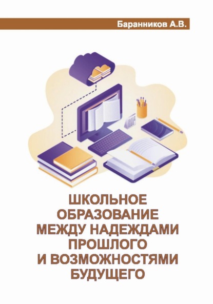 Витальевич Анатолий Баранников: Школьное образование между надеждами прошлого и возможностями будущего. Проблемы, анализ, предложения с позиции учебно-организационной деятельности