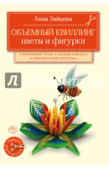 Зайцева Анна Анатольевна: Объемный квиллинг. Цветы и фигурки животных