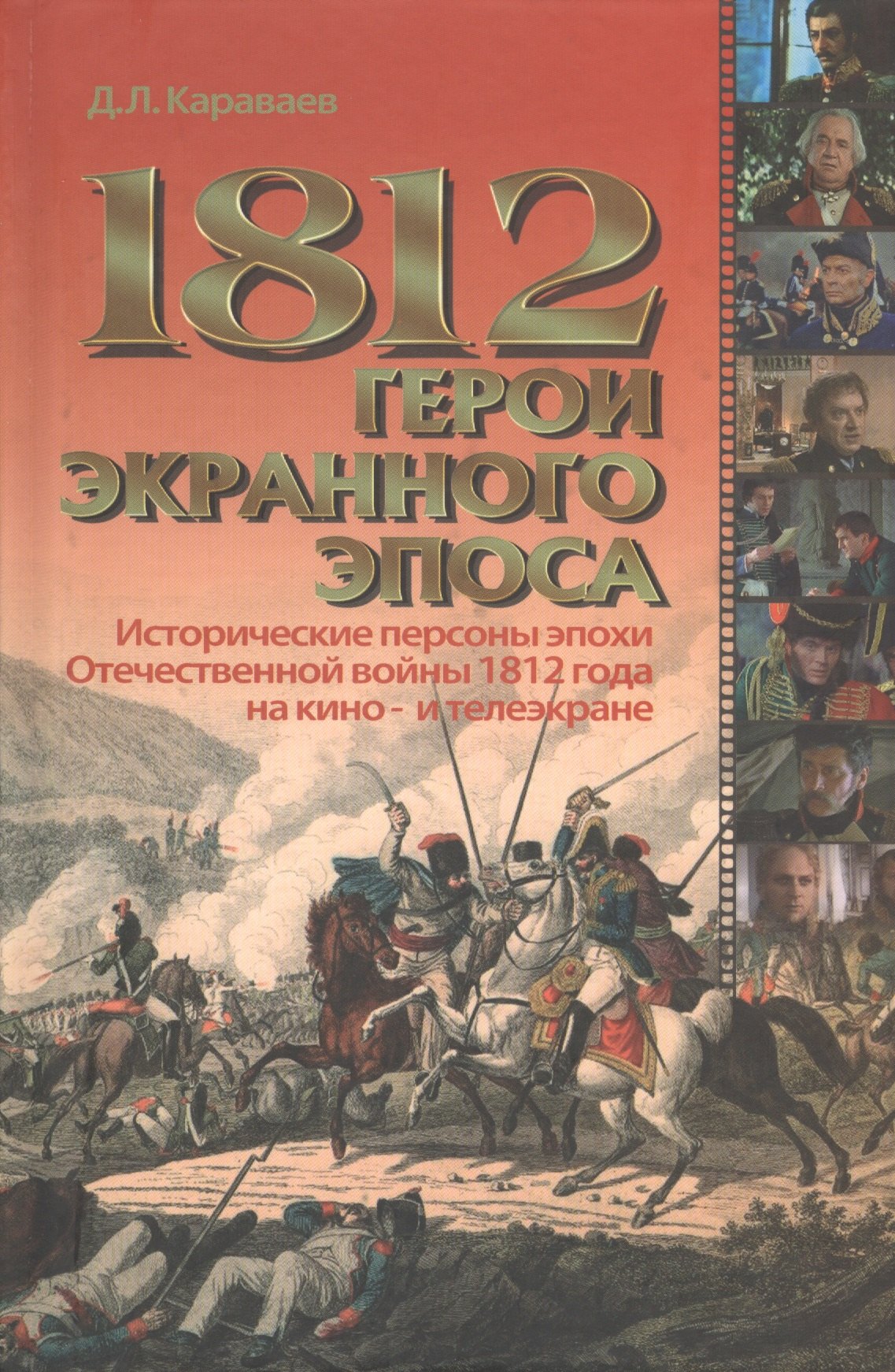 Караваев Дмитрий Львович: 1812 герои экранного эпоса. Исторические персоны эпохи Отечественной войны 1812 года на кино- и телеэкране