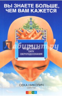 Николич Сека: Вы знаете больше, чем вам кажется: Как использовать силу сверхподсознания