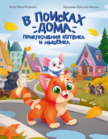 Анатольевна Ольга Клушина: В поисках дома. Приключения котёнка и мышонка