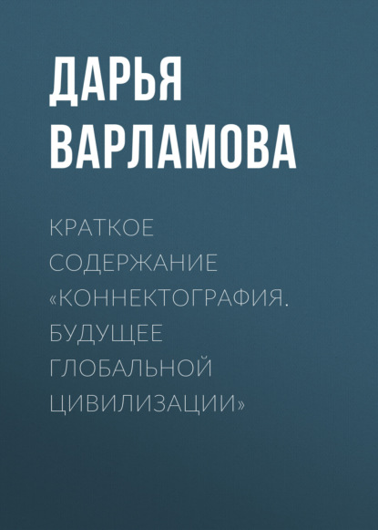 Варламова Дарья: Краткое содержание «Коннектография. Будущее глобальной цивилизации»