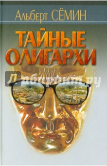 Семин Альберт Семенович: Тайные олигархи