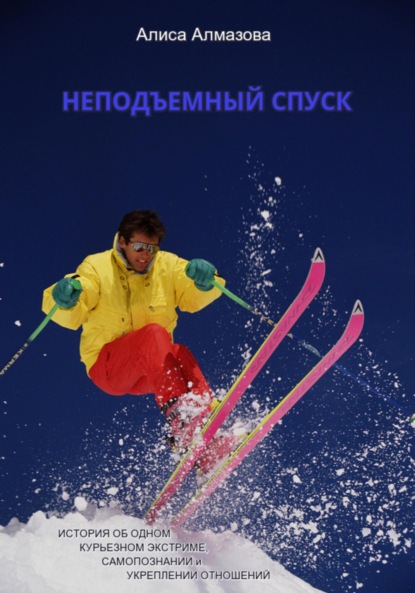 Алмазова Алиса: Неподъемный спуск. История об одном курьезном экстриме, самопознании и укреплении отношений