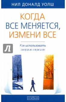 Уолш Доналд Нил: Когда все меняется, измени все. Как использовать энергию перемен