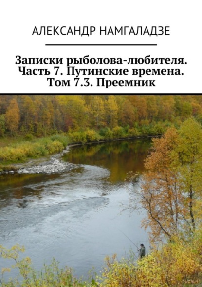 Намгаладзе Александр: Записки рыболова-любителя. Часть 7. Путинские времена. Том 7.3. Преемник
