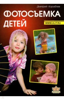 Кораблев Дмитрий Владимирович: Фотосъемка детей. Книга для родителей и фотографов