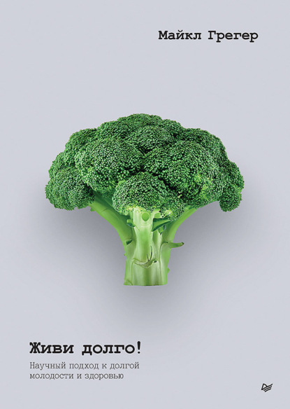 Грегер Майкл: Живи долго! Научный подход к долгой молодости и здоровью