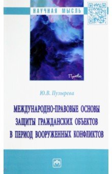 Пузырева Юлия Владимировна: Международно-правовые основы защиты гражданских объектов в период вооруженных конфликтов. Монография