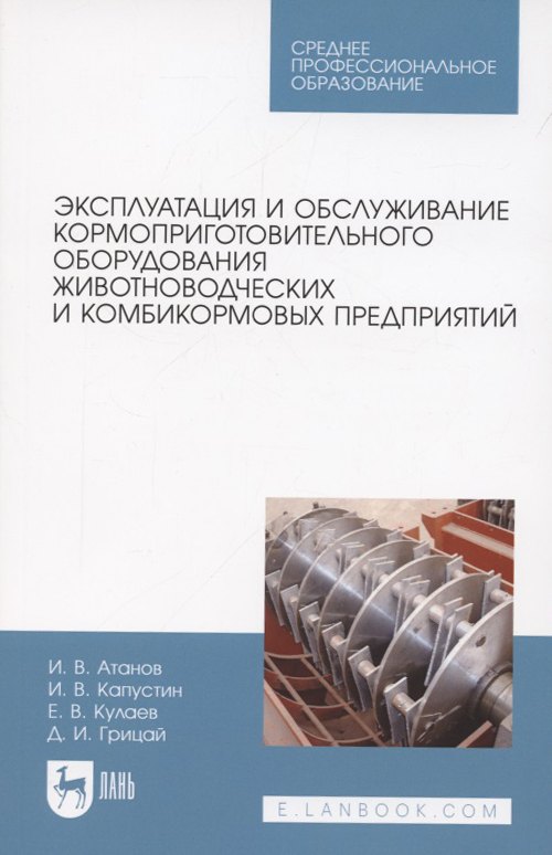 Вячеславович Атанов Иван: Эксплуатация и обслуживание кормоприготовительного оборудования животноводческих и комбикормовых предприятий. Учебное пособие для СПО
