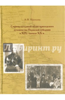 Мангилева Анна Владимировна: Социокультурный облик приходского духовенства Пермской губернии в XIX - начале XX в.