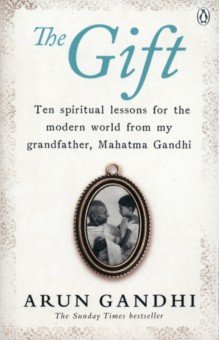 Gandhi Arun: The Gift. Ten spiritual lessons for the modern world from my Grandfather, Mahatma Gandhi
