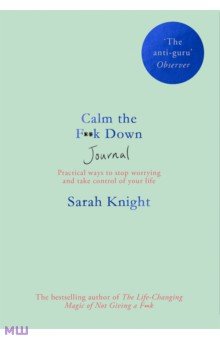 Knight Sarah: Calm the F**k Down Journal. Practical ways to stop worrying and take control of your life