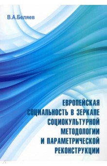 Беляев Вадим Алексеевич: Европейская социальность в зеркале социокультурной методологии и параметрической реконструкции