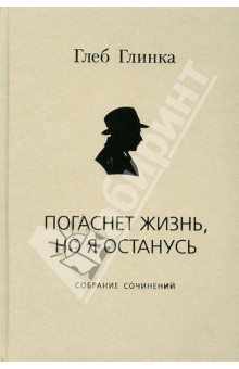 Глинка Глеб Александрович: Погаснет жизнь, но я останусь. Собрание сочинений