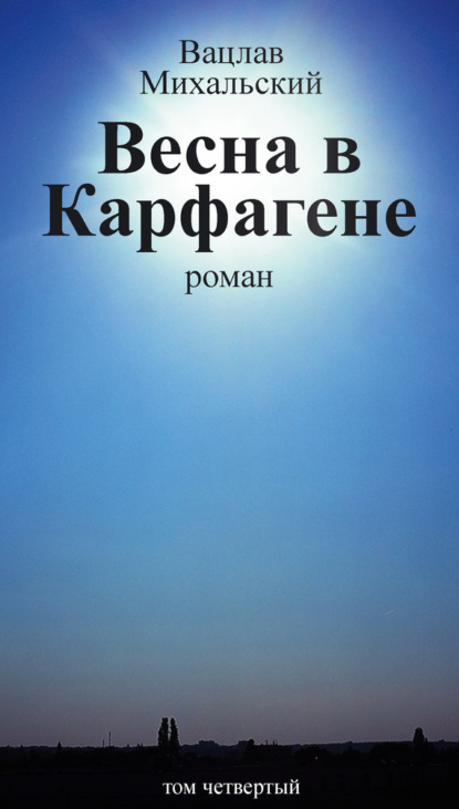 Вацлавович Вацлав Михальский: Собрание сочинений в десяти томах. Том четвертый. Весна в Карфагене