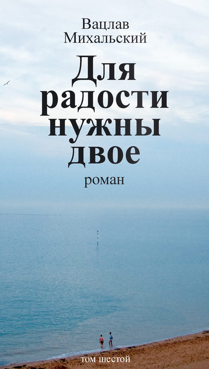 Вацлавович Вацлав Михальский: Собрание сочинений в десяти томах. Том шестой. Для радости нужны двое