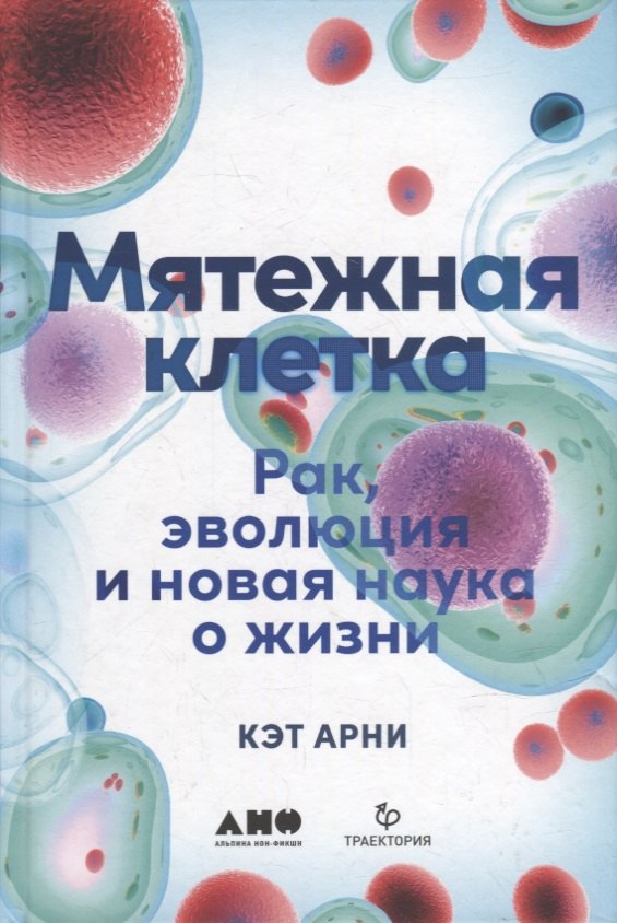 Арни Кэт: Мятежная клетка: Рак, эволюция и новая наука о жизни