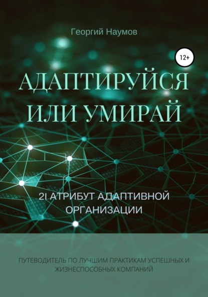 Васильевич Георгий Наумов: Адаптируйся или умирай! 21 атрибут адаптивной организации. Путеводитель по лучшим практикам успешных и жизнеспособных компаний