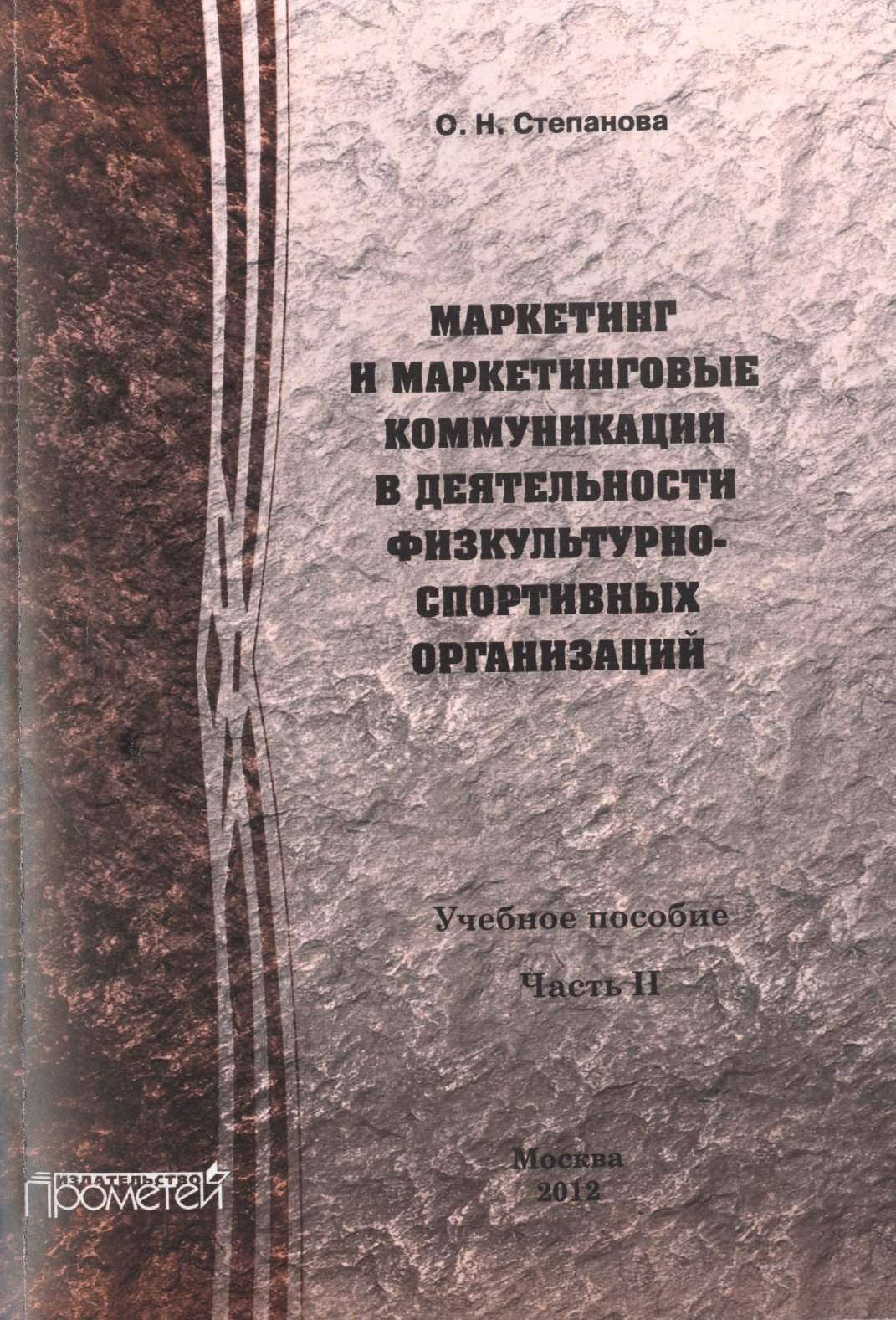 Николаевна Степанова Ольга: Маркетинг и маркетинговые коммуникации в деятельности физкультурно-спортивных организаций: В 2-х ч.