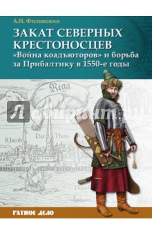 Филюшкин Александр Ильич: Закат северных крестоносцев. "Война коадъюторов" и борьба за Прибалтику в 1550-е гг.