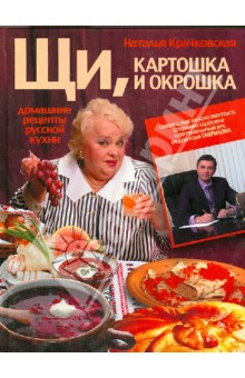 Крачковская Наталья Леонидовна: Щи, картошка и окрошка. Домашние рецепты русской кухни