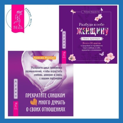 Муньос Алисия: Прекратите слишком много думать о своих отношениях: разорвите цикл тревожных размышлений, чтобы взрастить любовь, доверие и связь с вашим партнером + Разбуди в себе Женщину. Книга-практикум. Всего 10 