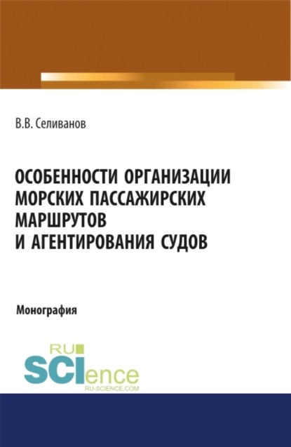 Вениаминович Виктор Селиванов: Особенности организации морских пассажирских маршрутов и агентирования судов. (Аспирантура, Бакалавриат, Магистратура). Монография.