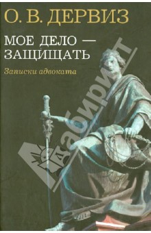Дервиз Олег Валерианович: Мое дело - защищать. Записки адвоката