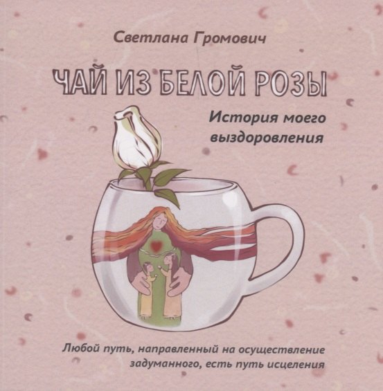 Громович Светлана: Чай из белой розы. История моего выздоровления
