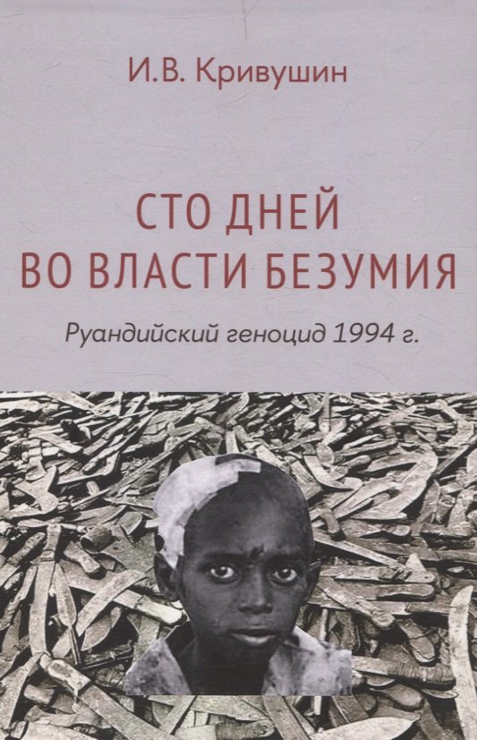 И.В. Кривушин: Сто дней во власти безумия: руандийский геноцид 1994 г