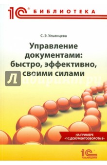Ульянцева Софья Эдуардовна: Управление документами. Быстро, эффективно, своими силами. На примере "1С:Документооборота 8