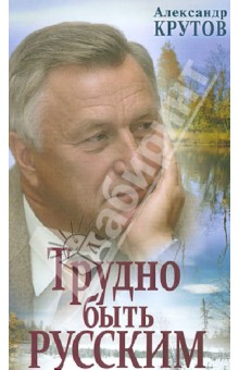 Крутов Александр Николаевич: Трудно быть русским