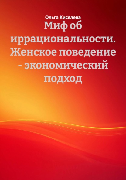 Владимировна Ольга Киселева: Миф об иррациональности. Женское поведение – экономический подход
