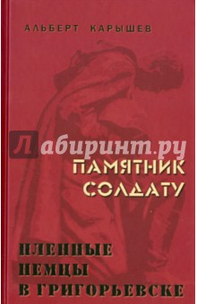 Карышев Альберт Иванович: Памятник солдату. Пленные немцы в Григорьевске