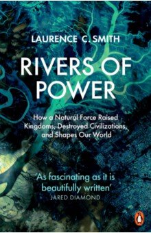 Smith Laurence C.: Rivers of Power. How a Natural Force Raised Kingdoms, Destroyed Civilizations, and Shapes Our World