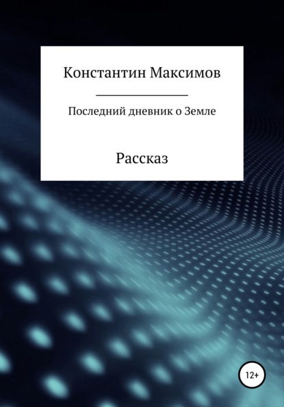 Сергеевич Константин Максимов: Последний дневник о Земле. Рассказ