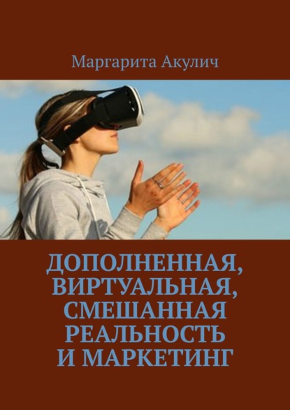 Акулич Маргарита В.: Дополненная, виртуальная, смешанная реальность и маркетинг