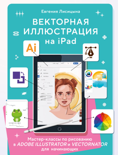 Лисицына Евгения: Векторная иллюстрация на iPad. Мастер-классы по рисованию в Adobe Illustrator и Vectornator для начинающих