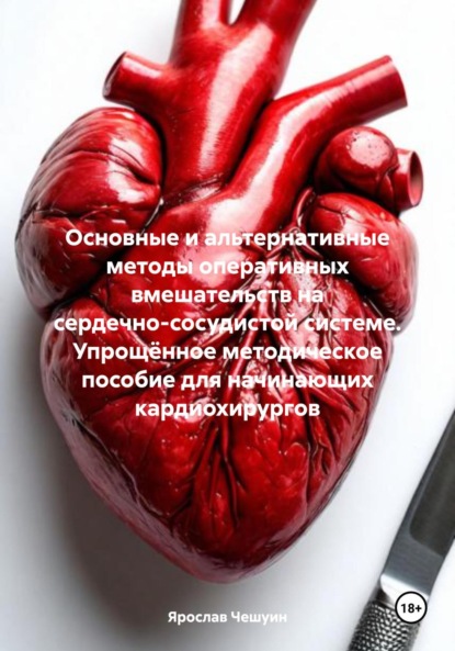 Эдуардович Ярослав Чешуин: Основные и альтернативные методы оперативных вмешательств на сердечно-сосудистой системе. Упрощённое методическое пособие для начинающих кардиохирургов