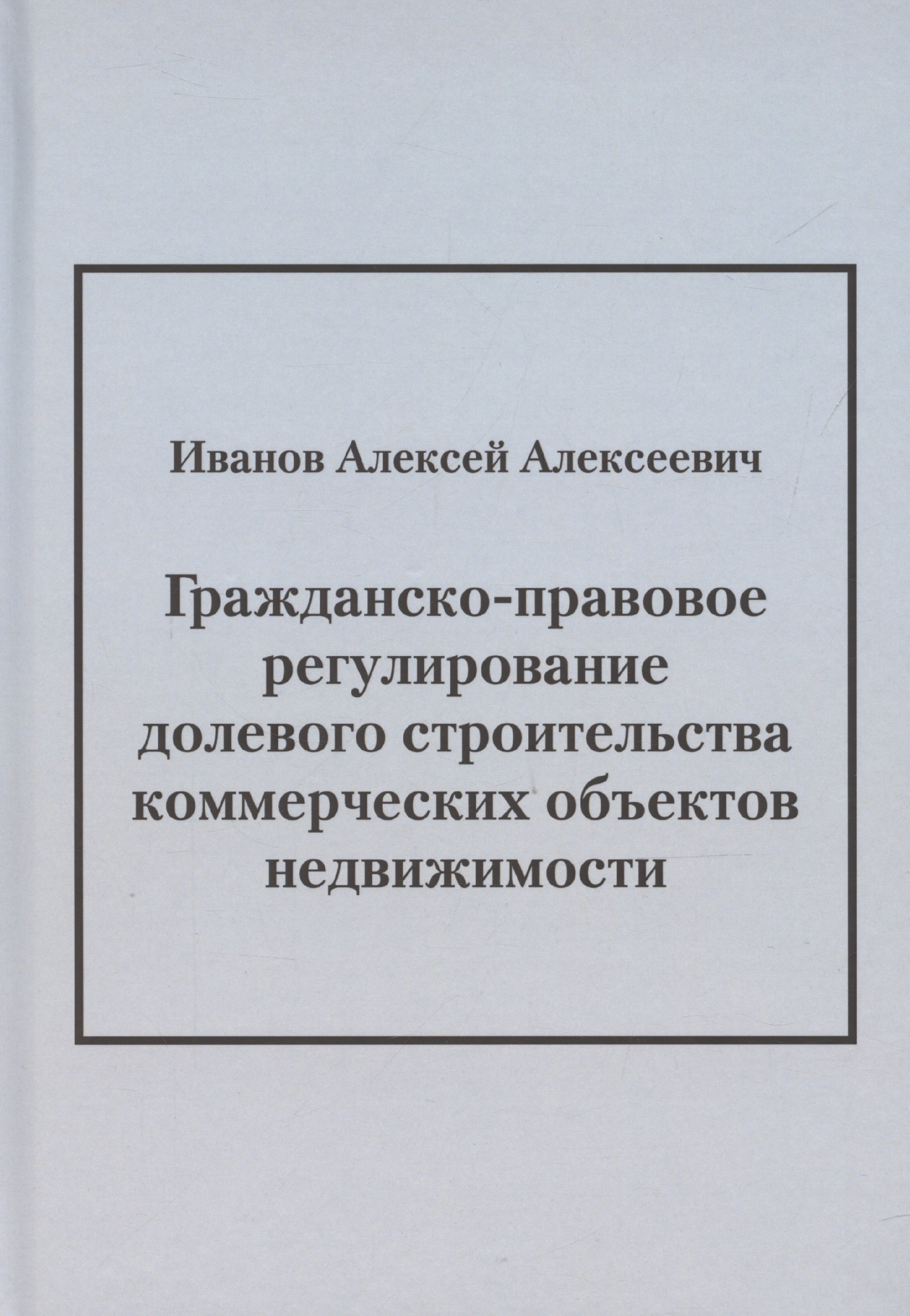 Алексеевич Иванов Константин: Гражданско-правовое регулирование долевого строительства коммерческих объектов недвижимости: монография