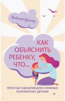 Преслер Наталия: Как объяснить ребенку, что... Простые сценарии для сложных разговоров с детьми