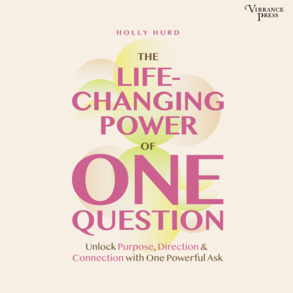 Hurd Holly: The LIfe-Changing Power of One Question - Unlock Purpose, Direction, and Connection with One Powerful Ask (Unabridged)