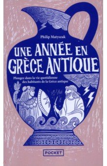 Matyszak Philip: Une année en Grèce antique. Plongez dans la vie quotidienne des habitants de Grèce antique