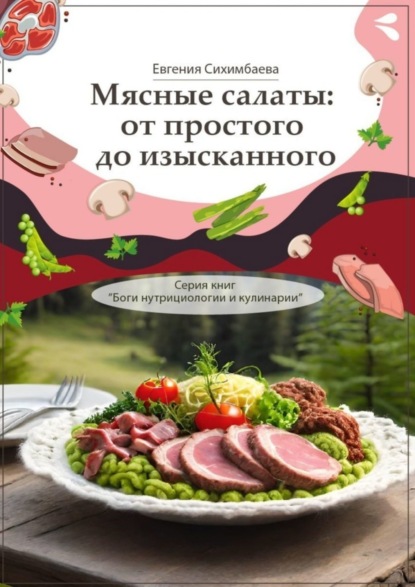 Сихимбаева Евгения: Мясные салаты: от простого до изысканного. Серия книг «Боги нутрициологии и кулинарии»