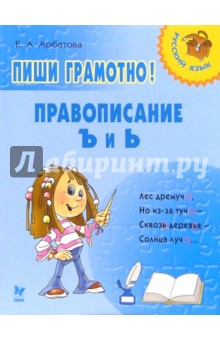 Арбатова Елизавета Алексеевна: Пиши грамотно! Правописание Ъ и Ь