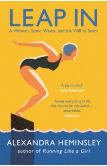 Heminsley Alexandra: Leap In. A Woman, Some Waves, and the Will to Swim