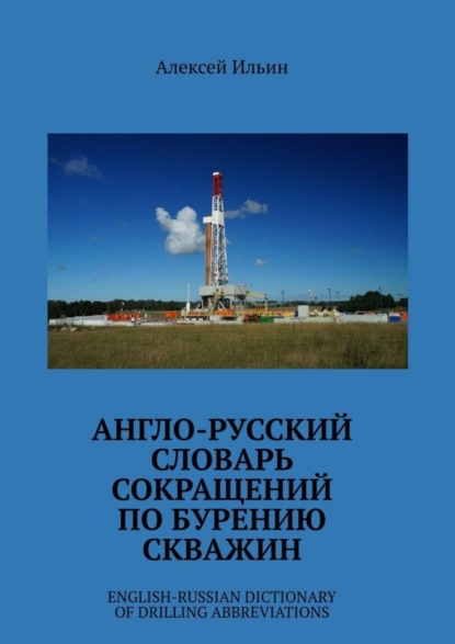 Ильин Алексей: Англо-русский словарь сокращений по бурению скважин. English-Russian Dictionary of Drilling Abbreviations