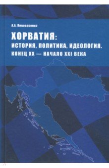Пивоваренко Александр Александрович: Хорватия. История, политика, идеология. Конец XX - начало XXI века